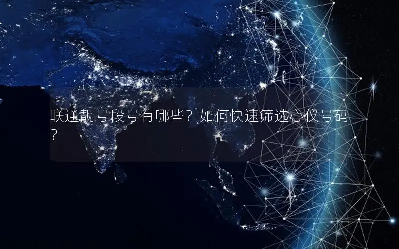 联通靓号段号有哪些？如何快速筛选心仪号码？