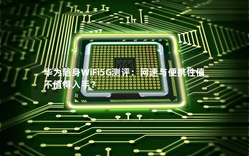 华为随身WiFi5G测评：网速与便携性值不值得入手？