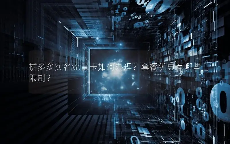 拼多多实名流量卡如何办理？套餐优惠有哪些限制？