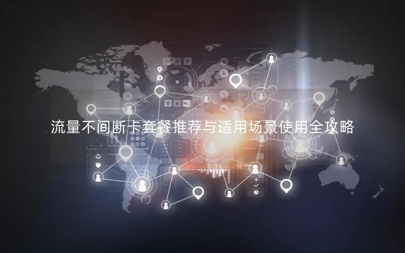 流量不间断卡套餐推荐与适用场景使用全攻略