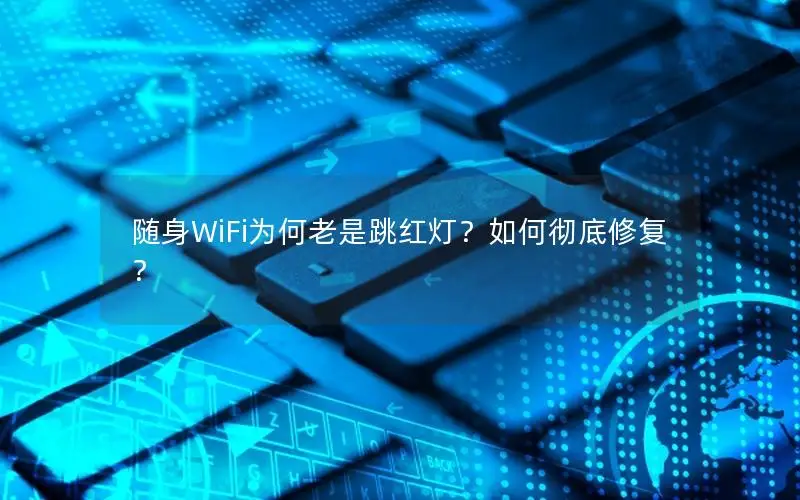 随身WiFi为何老是跳红灯？如何彻底修复？