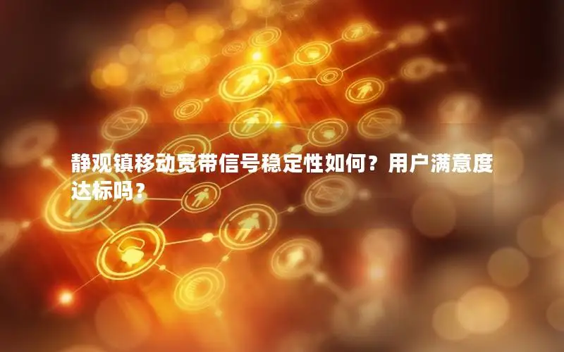 静观镇移动宽带信号稳定性如何？用户满意度达标吗？