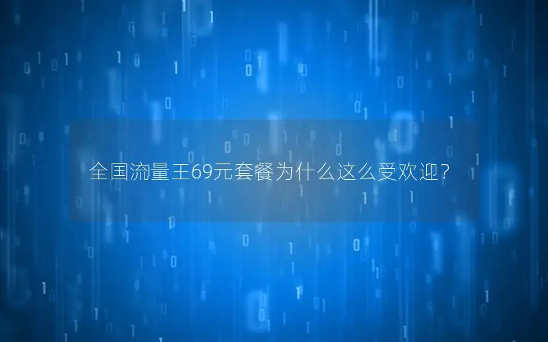 全国流量王69元套餐为什么这么受欢迎？