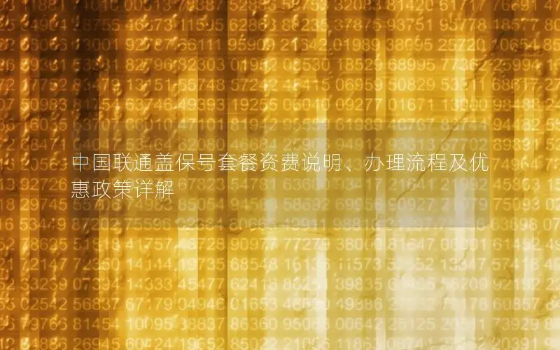 中国联通盖保号套餐资费说明、办理流程及优惠政策详解