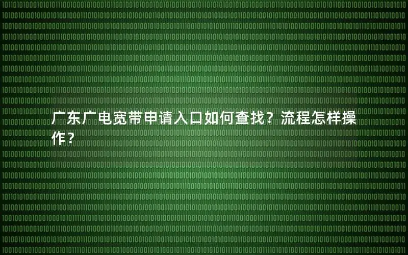 广东广电宽带申请入口如何查找？流程怎样操作？
