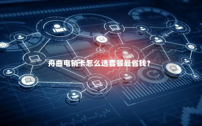 舟曲电销卡怎么选套餐最省钱？