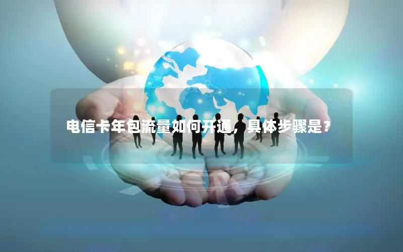 电信卡年包流量如何开通，具体步骤是？