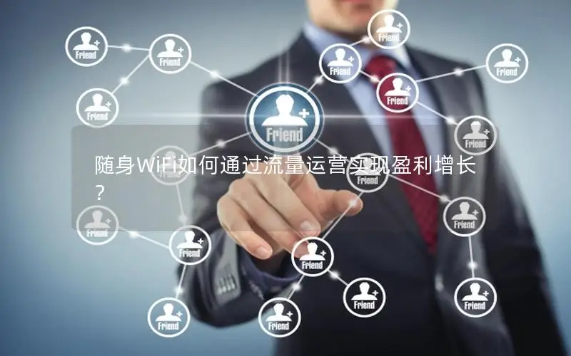 随身WiFi如何通过流量运营实现盈利增长？