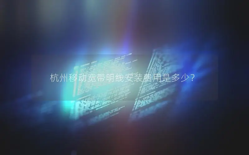 杭州移动宽带明线安装费用是多少？
