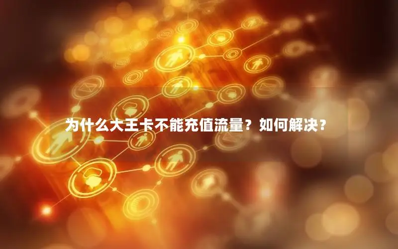 为什么大王卡不能充值流量？如何解决？