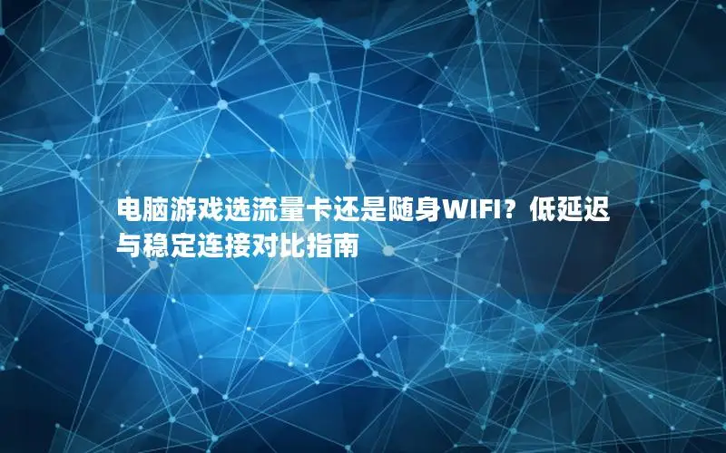 电脑游戏选流量卡还是随身WIFI？低延迟与稳定连接对比指南