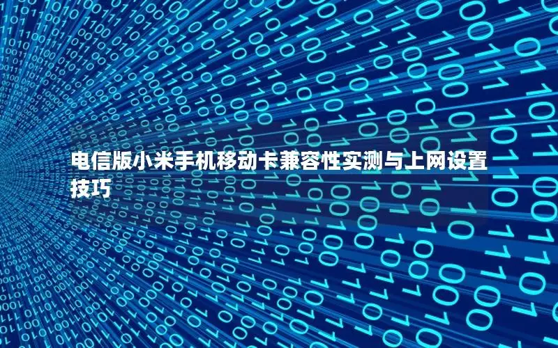 电信版小米手机移动卡兼容性实测与上网设置技巧