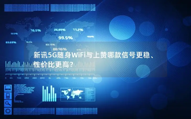 新讯5G随身WiFi与上赞哪款信号更稳、性价比更高？