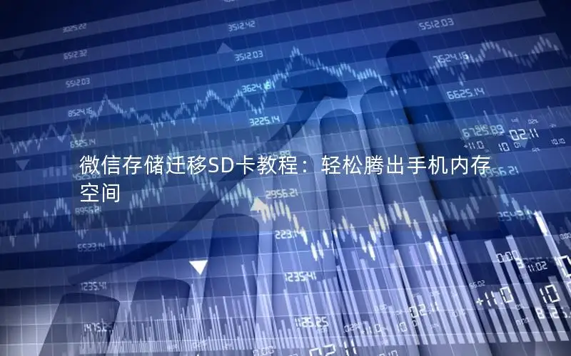 微信存储迁移SD卡教程：轻松腾出手机内存空间