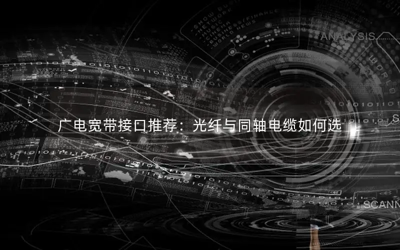 广电宽带接口推荐：光纤与同轴电缆如何选