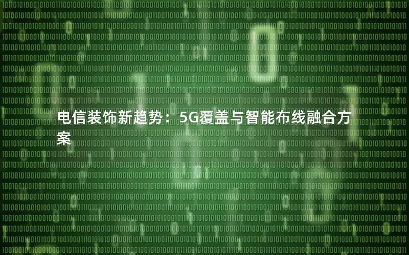 电信装饰新趋势：5G覆盖与智能布线融合方案