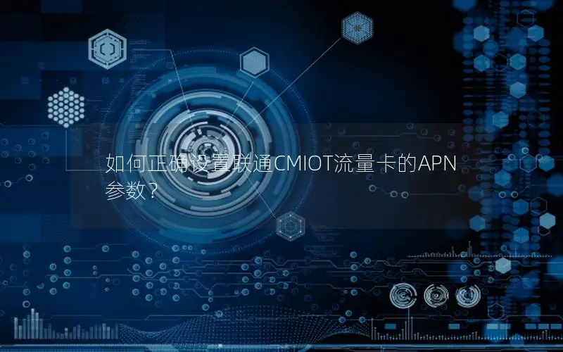 如何正确设置联通CMIOT流量卡的APN参数？