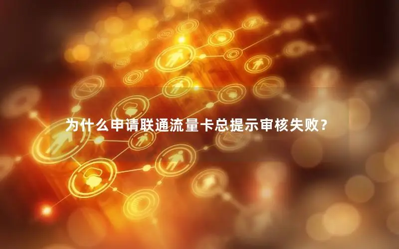为什么申请联通流量卡总提示审核失败？