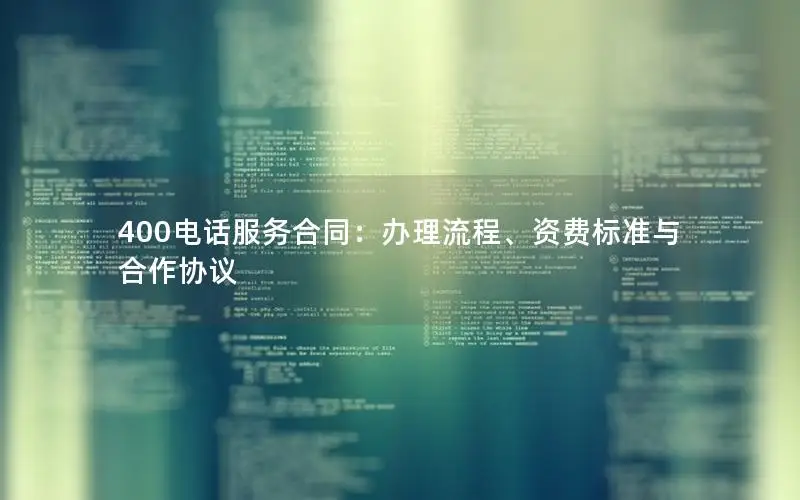 400电话服务合同：办理流程、资费标准与合作协议