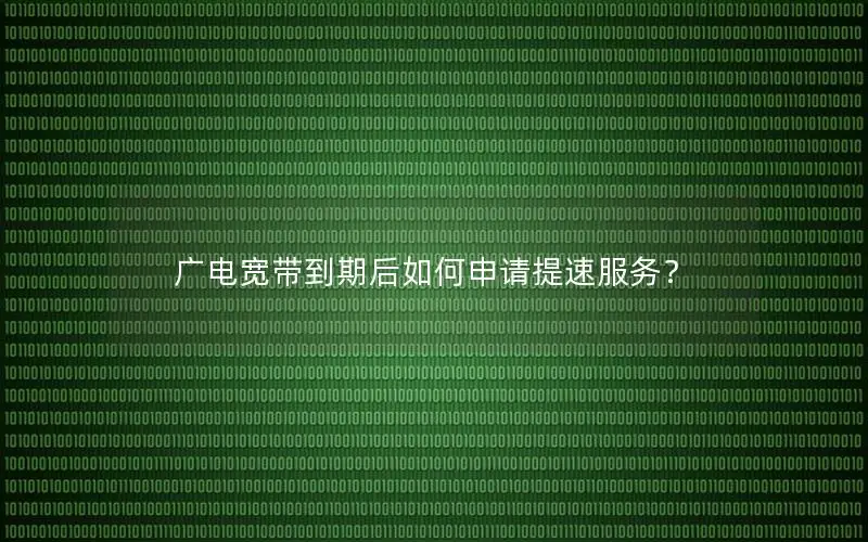 广电宽带到期后如何申请提速服务？