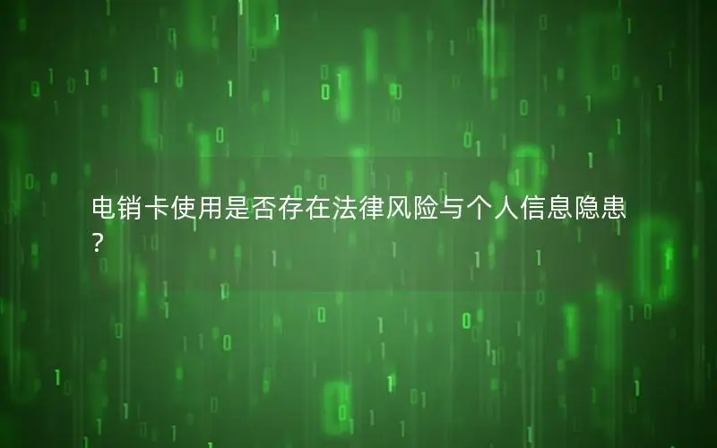 电销卡使用是否存在法律风险与个人信息隐患？