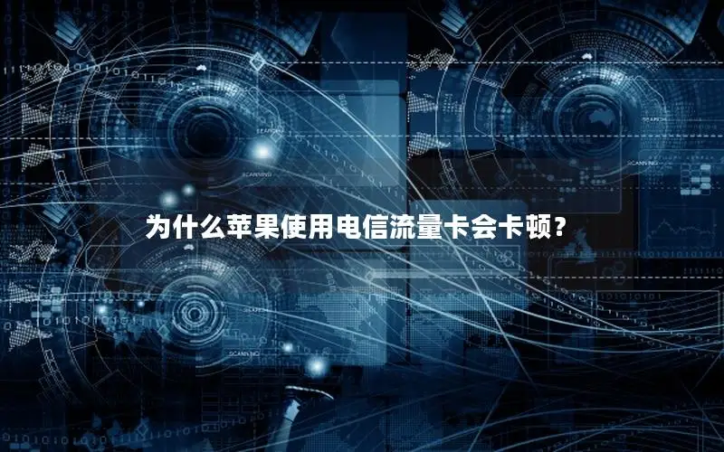 为什么苹果使用电信流量卡会卡顿？