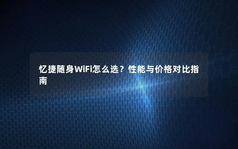 忆捷随身WiFi怎么选？性能与价格对比指南