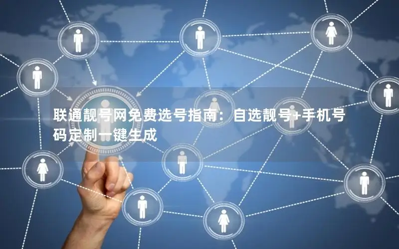 联通靓号网免费选号指南：自选靓号+手机号码定制一键生成