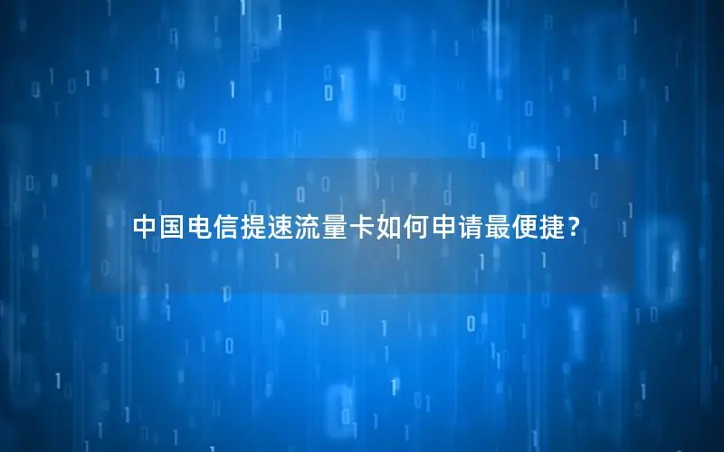 中国电信提速流量卡如何申请最便捷？