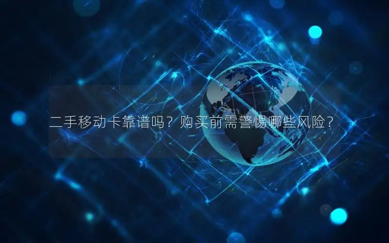 二手移动卡靠谱吗？购买前需警惕哪些风险？