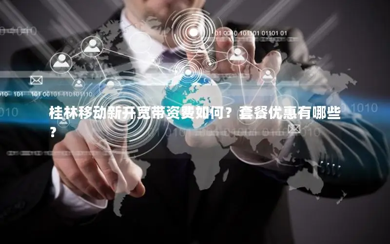 桂林移动新开宽带资费如何？套餐优惠有哪些？