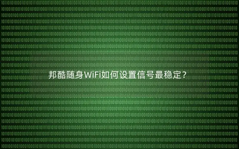 邦酷随身WiFi如何设置信号最稳定？