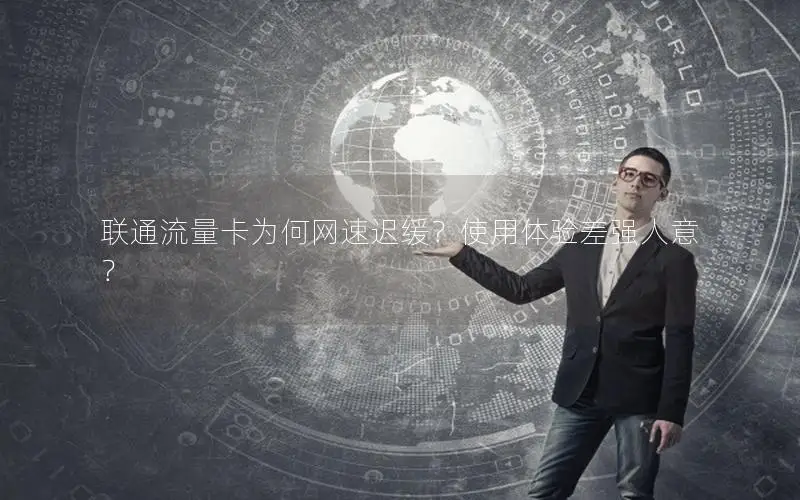 联通流量卡为何网速迟缓？使用体验差强人意？