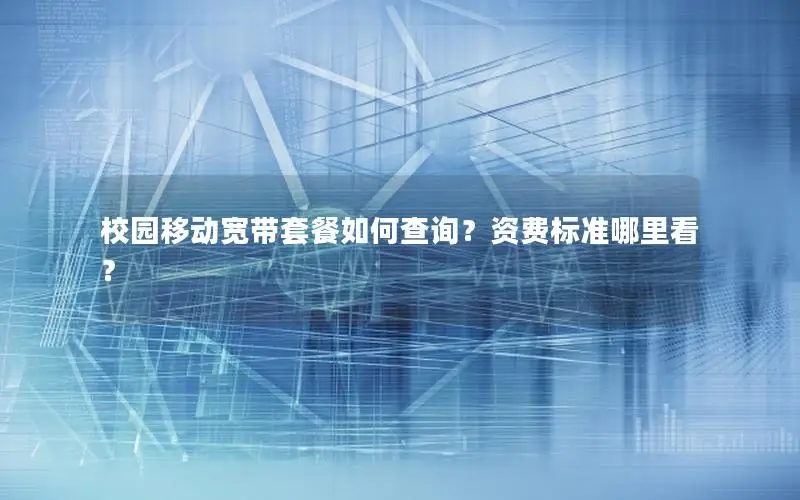 校园移动宽带套餐如何查询？资费标准哪里看？