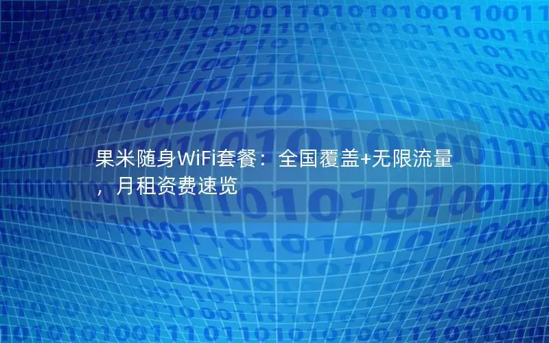 果米随身WiFi套餐：全国覆盖+无限流量，月租资费速览