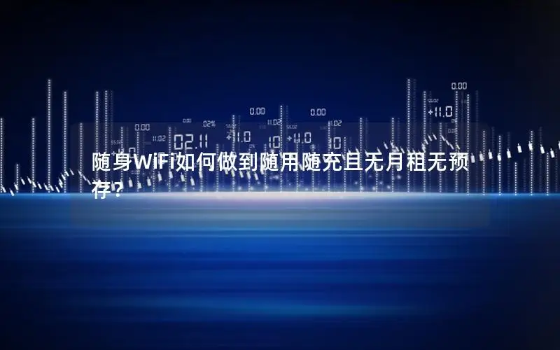随身WiFi如何做到随用随充且无月租无预存？