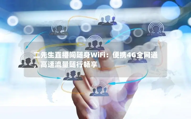 二先生直播间随身WiFi：便携4G全网通，高速流量随行畅享