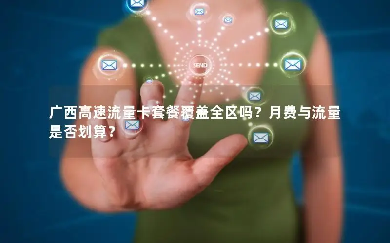 广西高速流量卡套餐覆盖全区吗？月费与流量是否划算？