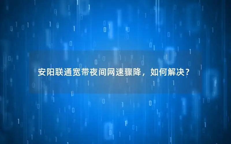 安阳联通宽带夜间网速骤降，如何解决？