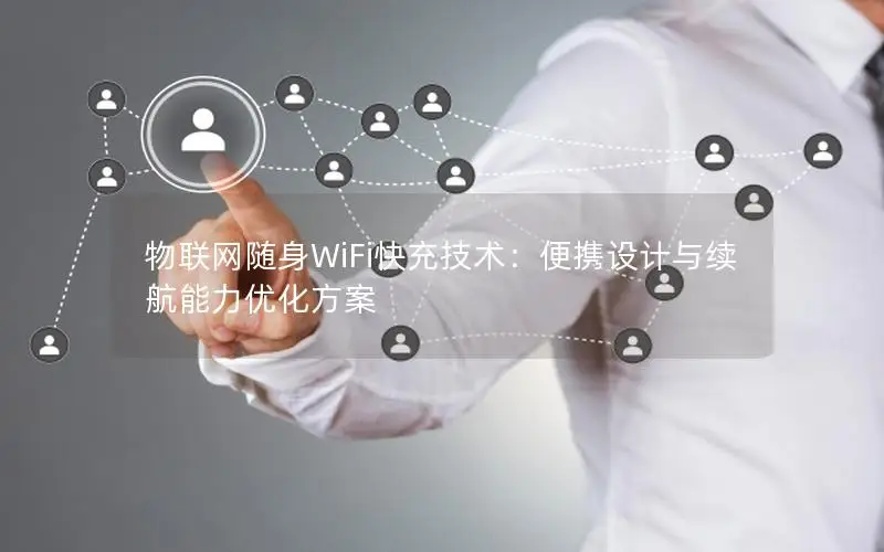 物联网随身WiFi快充技术：便携设计与续航能力优化方案