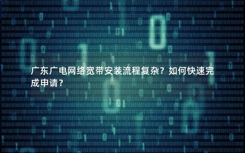 广东广电网络宽带安装流程复杂？如何快速完成申请？