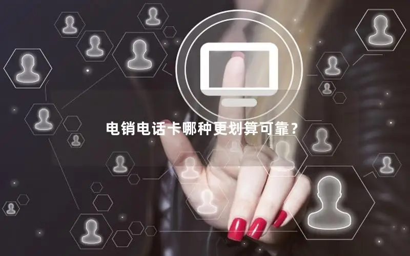 电销电话卡哪种更划算可靠？