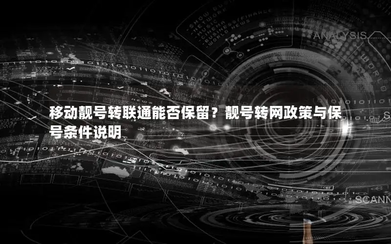 移动靓号转联通能否保留？靓号转网政策与保号条件说明
