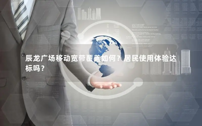 辰龙广场移动宽带覆盖如何？居民使用体验达标吗？
