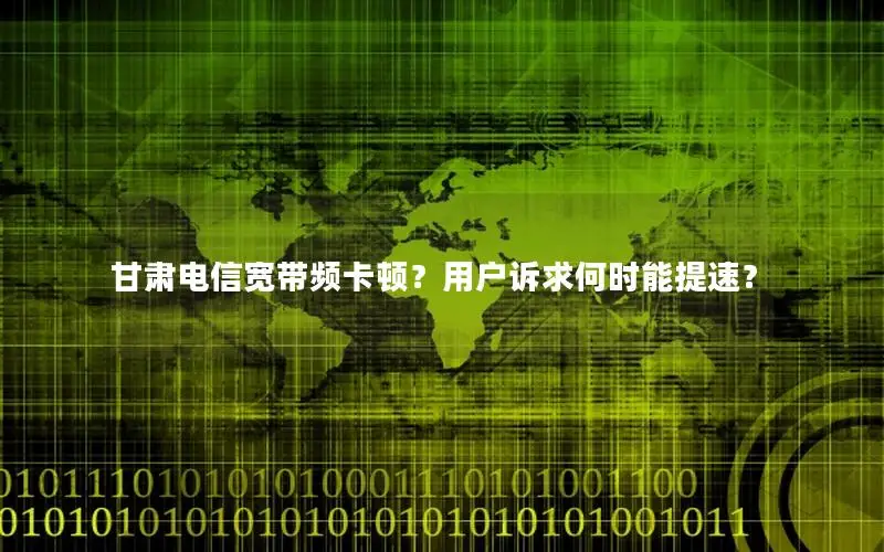 甘肃电信宽带频卡顿？用户诉求何时能提速？
