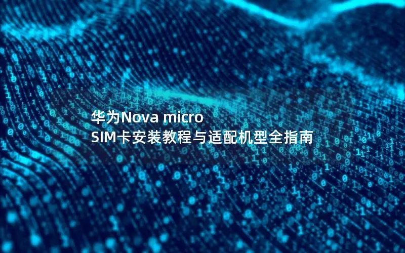 华为Nova micro SIM卡安装教程与适配机型全指南