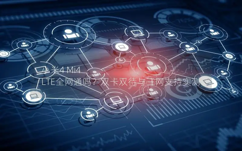 小米4 Mi4 LTE全网通吗？双卡双待与三网支持实测