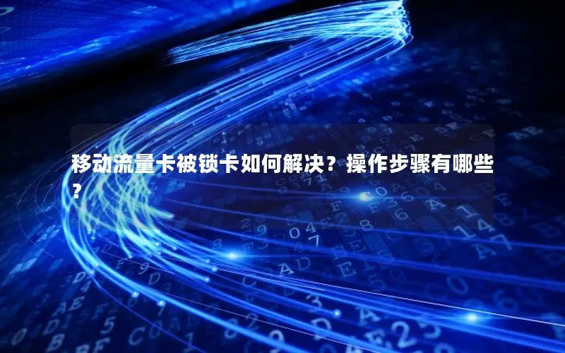 移动流量卡被锁卡如何解决？操作步骤有哪些？
