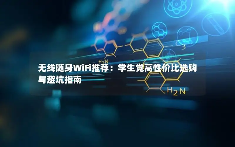 无线随身WiFi推荐：学生党高性价比选购与避坑指南