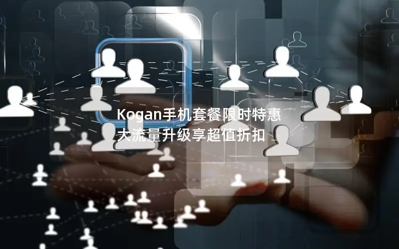 Kogan手机套餐限时特惠 大流量升级享超值折扣